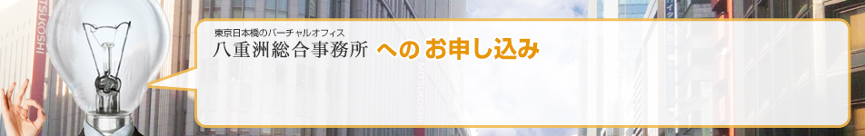 東京日本橋のバーチャルオフィス 八重洲総合事務所へのお申し込み