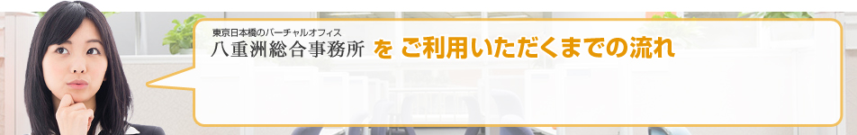 東京日本橋のバーチャルオフィス 八重洲総合事務所をご利用いただくまでの流れ