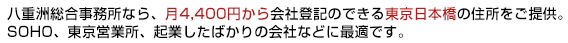 八重洲総合事務所なら、月4,000円から会社登記のできる東京日本橋の住所をご提供。SOHO、東京営業所、起業したばかりの会社などに最適です。