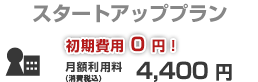 スタートアッププラン 初期費用0円！月額利用料4,000円（消費税別）